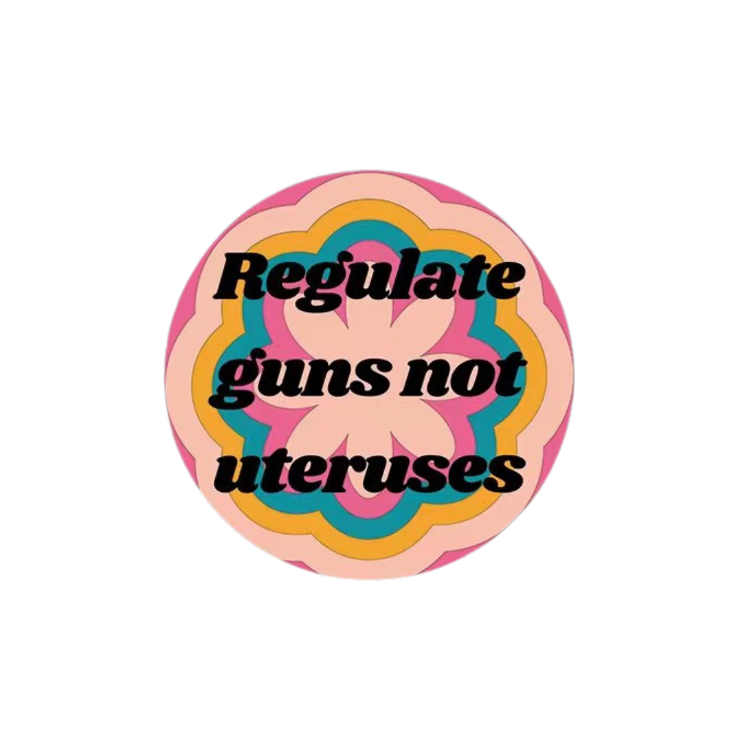 Regulate Guns Not Uteruses Pro-Choice Feminist Button