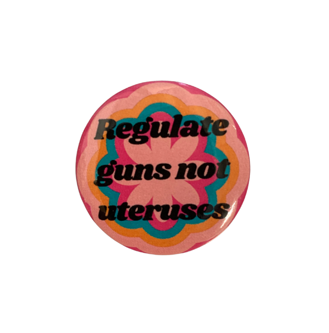 Regulate Guns Not Uteruses Pro-Choice Feminist Button