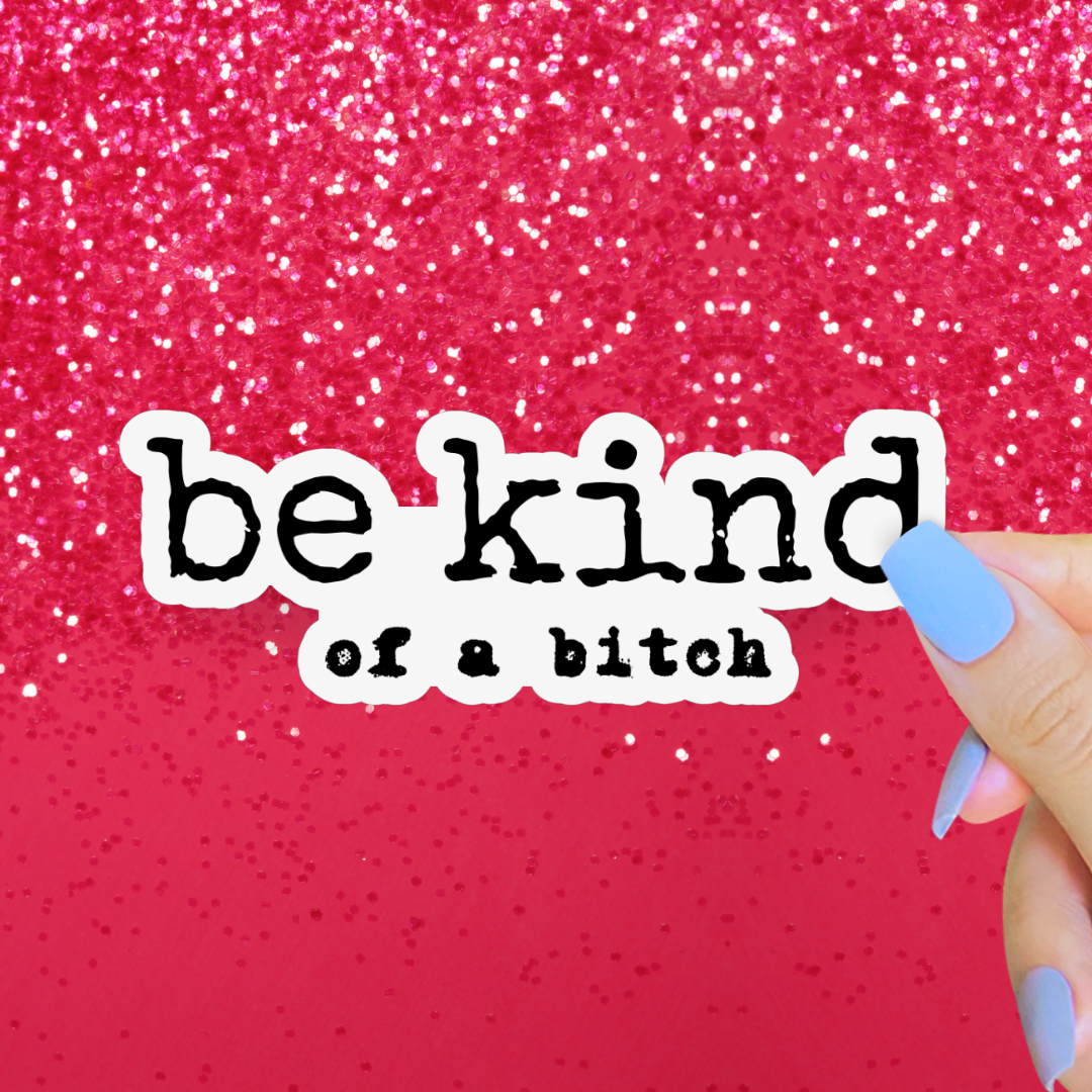 Be Kind of a Bitch Sticker, Funny Feminist Decal: 2”