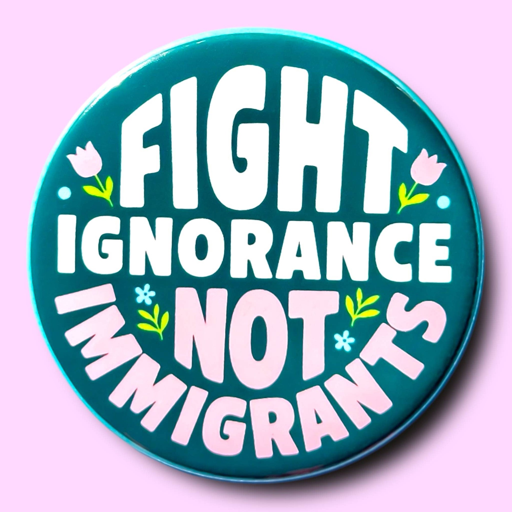 Fight Ignorance Not Immigrants : Pin / 1.25"