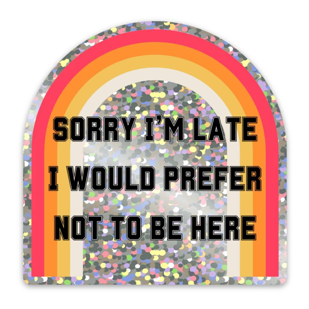 Sorry I'm Late I Would Prefer Not To Be Here Glitter Sticker